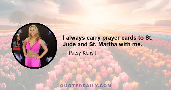 I always carry prayer cards to St. Jude and St. Martha with me.