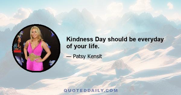 Kindness Day should be everyday of your life.