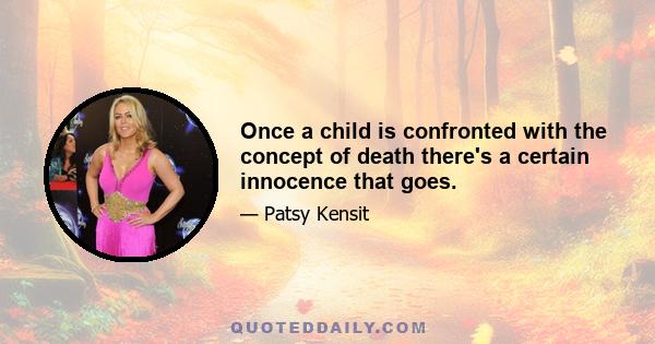 Once a child is confronted with the concept of death there's a certain innocence that goes.