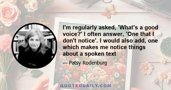 I'm regularly asked, 'What's a good voice?' I often answer, 'One that I don't notice'. I would also add, one which makes me notice things about a spoken text