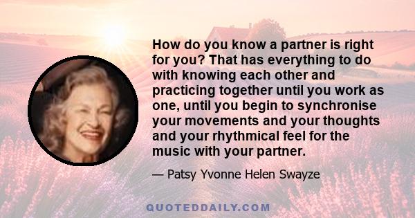 How do you know a partner is right for you? That has everything to do with knowing each other and practicing together until you work as one, until you begin to synchronise your movements and your thoughts and your