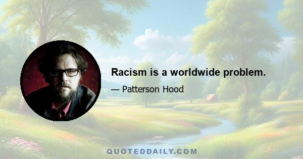 Racism is a worldwide problem.