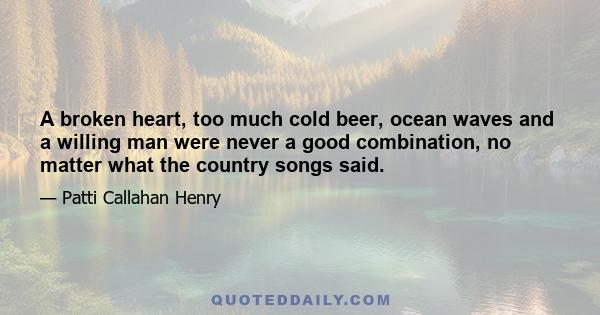 A broken heart, too much cold beer, ocean waves and a willing man were never a good combination, no matter what the country songs said.