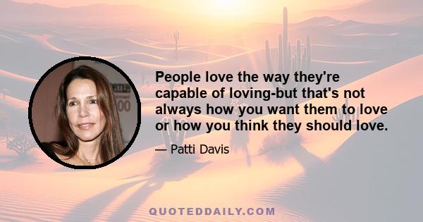 People love the way they're capable of loving-but that's not always how you want them to love or how you think they should love.