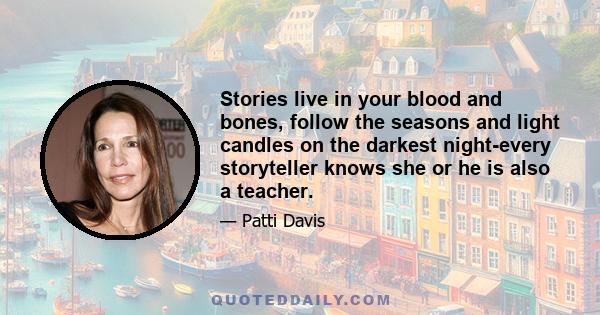 Stories live in your blood and bones, follow the seasons and light candles on the darkest night-every storyteller knows she or he is also a teacher.