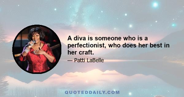 A diva is someone who is a perfectionist, who does her best in her craft.