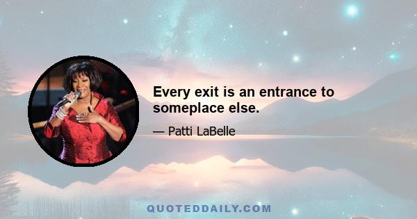 Every exit is an entrance to someplace else.