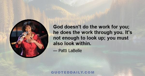 God doesn't do the work for you; he does the work through you. It's not enough to look up; you must also look within.