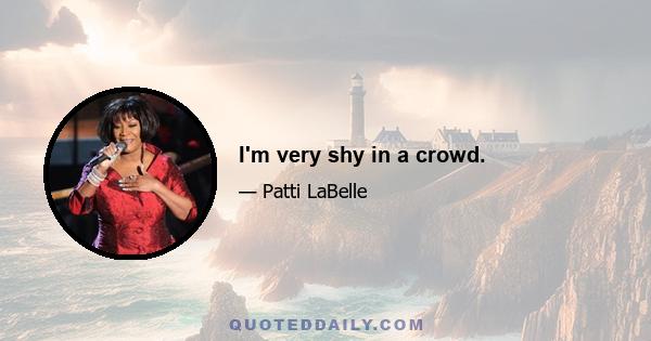 I'm very shy in a crowd.