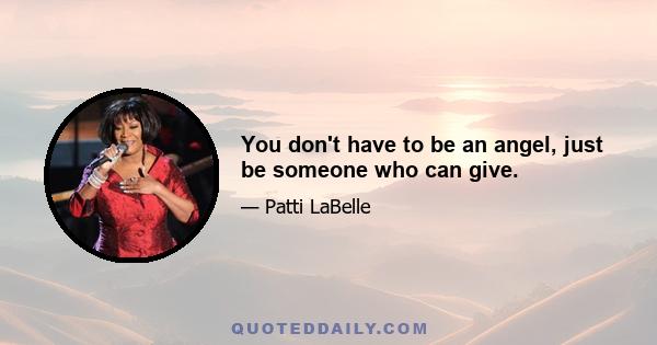 You don't have to be an angel, just be someone who can give.