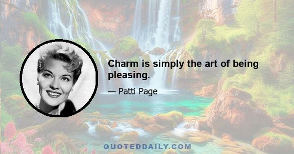 Charm is simply the art of being pleasing.