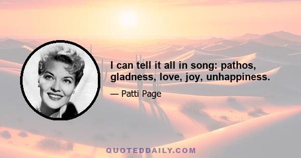 I can tell it all in song: pathos, gladness, love, joy, unhappiness.