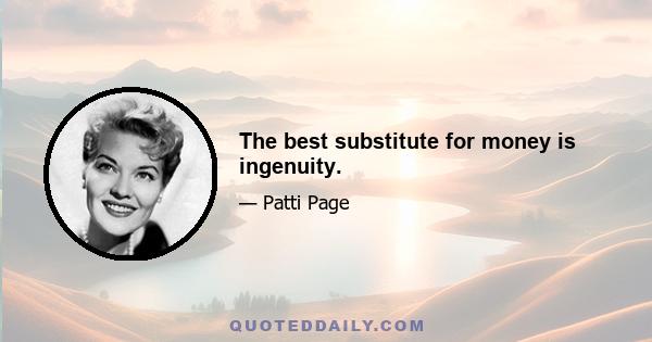 The best substitute for money is ingenuity.