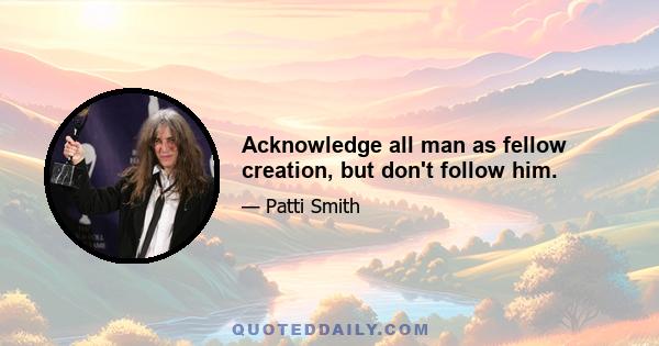 Acknowledge all man as fellow creation, but don't follow him.