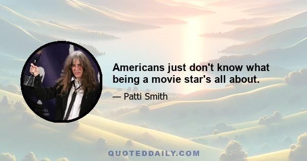 Americans just don't know what being a movie star's all about.