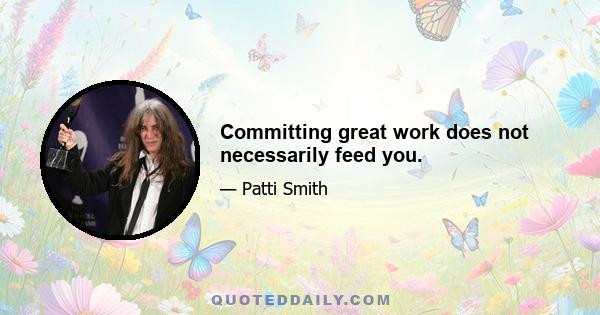 Committing great work does not necessarily feed you.