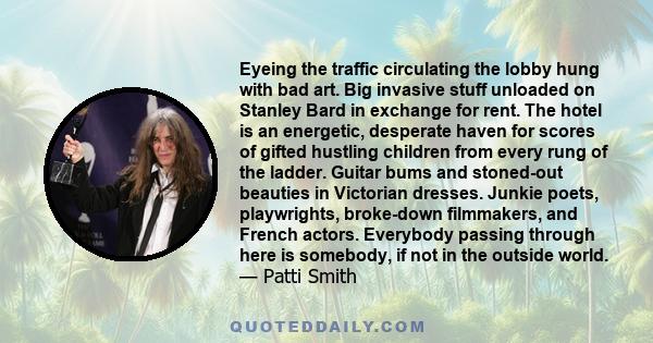 Eyeing the traffic circulating the lobby hung with bad art. Big invasive stuff unloaded on Stanley Bard in exchange for rent. The hotel is an energetic, desperate haven for scores of gifted hustling children from every