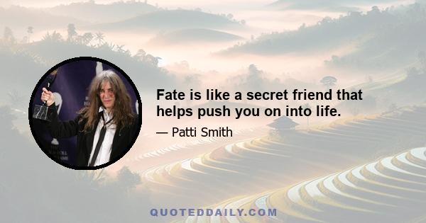 Fate is like a secret friend that helps push you on into life.