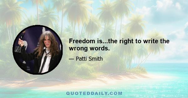 Freedom is...the right to write the wrong words.