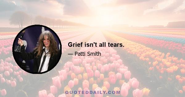 Grief isn't all tears.