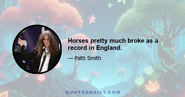 Horses pretty much broke as a record in England.