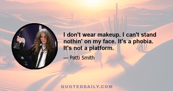 I don't wear makeup. I can't stand nothin' on my face. It's a phobia. It's not a platform.