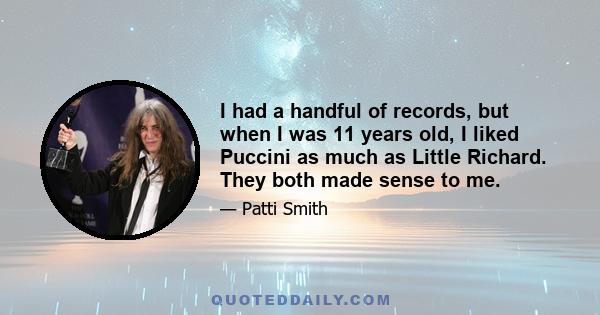 I had a handful of records, but when I was 11 years old, I liked Puccini as much as Little Richard. They both made sense to me.