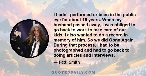 I hadn't performed or been in the public eye for about 16 years. When my husband passed away, I was obliged to go back to work to take care of our kids. I also wanted to do a record in memory of him. So we did Gone