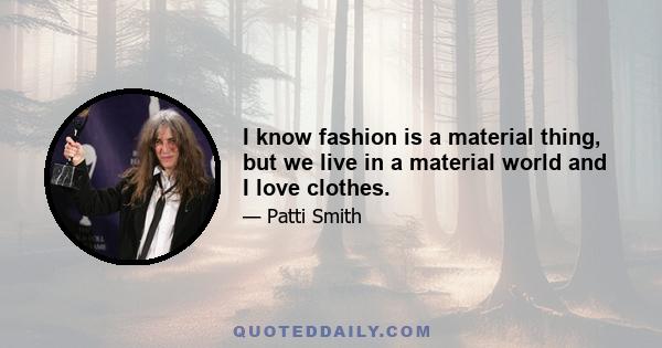 I know fashion is a material thing, but we live in a material world and I love clothes.