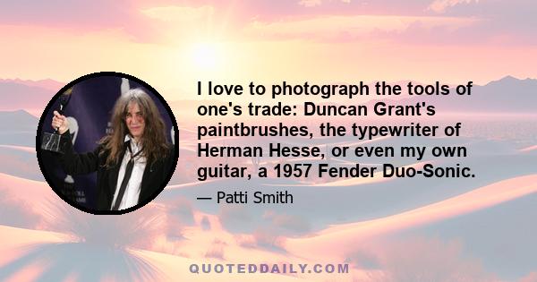 I love to photograph the tools of one's trade: Duncan Grant's paintbrushes, the typewriter of Herman Hesse, or even my own guitar, a 1957 Fender Duo-Sonic.