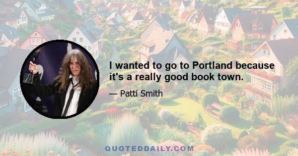 I wanted to go to Portland because it's a really good book town.