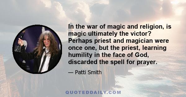 In the war of magic and religion, is magic ultimately the victor? Perhaps priest and magician were once one, but the priest, learning humility in the face of God, discarded the spell for prayer.