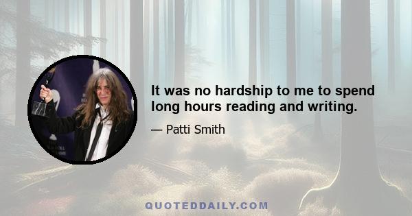 It was no hardship to me to spend long hours reading and writing.