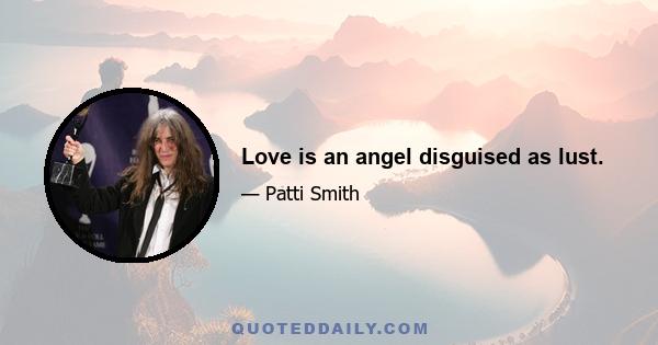 Love is an angel disguised as lust.