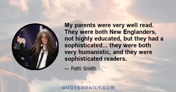 My parents were very well read. They were both New Englanders, not highly educated, but they had a sophisticated... they were both very humanistic, and they were sophisticated readers.