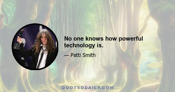 No one knows how powerful technology is.