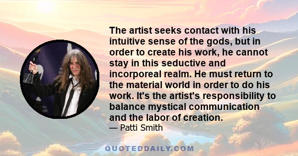 The artist seeks contact with his intuitive sense of the gods, but in order to create his work, he cannot stay in this seductive and incorporeal realm. He must return to the material world in order to do his work. It's