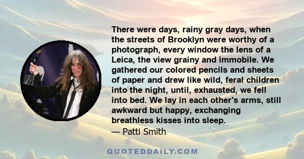 There were days, rainy gray days, when the streets of Brooklyn were worthy of a photograph, every window the lens of a Leica, the view grainy and immobile. We gathered our colored pencils and sheets of paper and drew