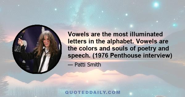 Vowels are the most illuminated letters in the alphabet. Vowels are the colors and souls of poetry and speech. (1976 Penthouse interview)