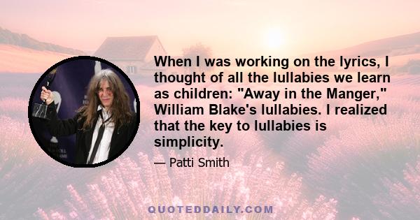 When I was working on the lyrics, I thought of all the lullabies we learn as children: Away in the Manger, William Blake's lullabies. I realized that the key to lullabies is simplicity.