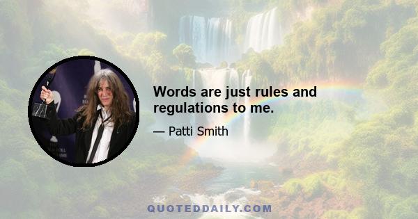 Words are just rules and regulations to me.