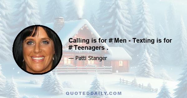 Calling is for #‎ Men - Texting is for #‎ Teenagers .