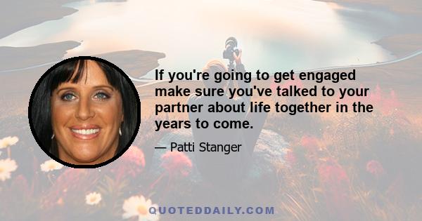 If you're going to get engaged make sure you've talked to your partner about life together in the years to come.