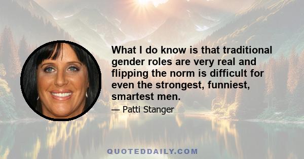 What I do know is that traditional gender roles are very real and flipping the norm is difficult for even the strongest, funniest, smartest men.