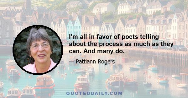 I'm all in favor of poets telling about the process as much as they can. And many do.