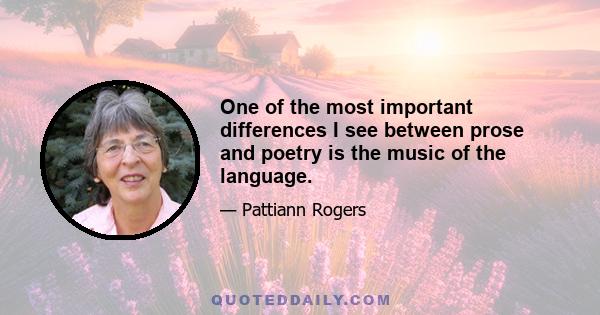 One of the most important differences I see between prose and poetry is the music of the language.