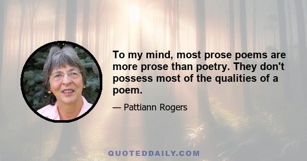 To my mind, most prose poems are more prose than poetry. They don't possess most of the qualities of a poem.