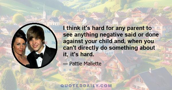 I think it's hard for any parent to see anything negative said or done against your child and, when you can't directly do something about it, it's hard.