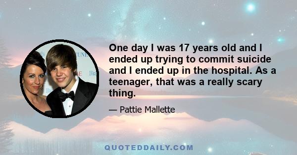 One day I was 17 years old and I ended up trying to commit suicide and I ended up in the hospital. As a teenager, that was a really scary thing.