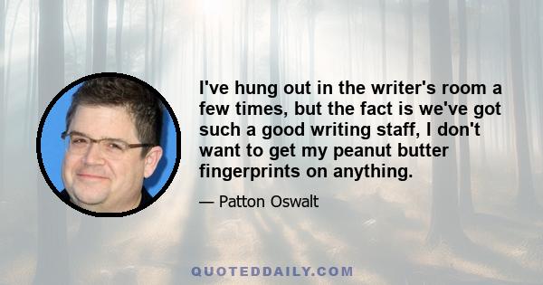 I've hung out in the writer's room a few times, but the fact is we've got such a good writing staff, I don't want to get my peanut butter fingerprints on anything.